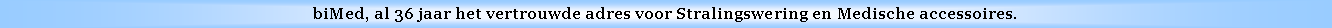 Text Box: biMed, al 36 jaar het vertrouwde adres voor Stralingswering en Medische accessoires.
