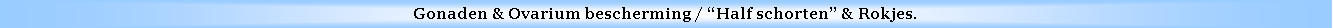 Text Box: Gonaden & Ovarium bescherming / Half schorten & Rokjes.