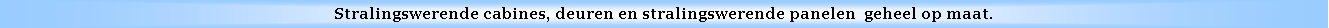 Text Box: Stralingswerende cabines, deuren en stralingswerende panelen  geheel op maat.