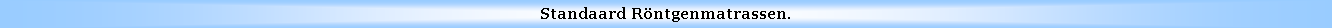 Text Box: Standaard Rntgenmatrassen.